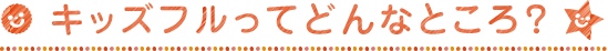 キッズフルってどんなところ?